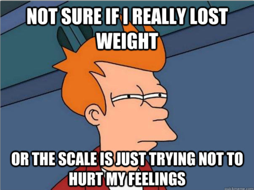 Not sure if I really lost weight, or the scale is just trying not to hurt my feelings.